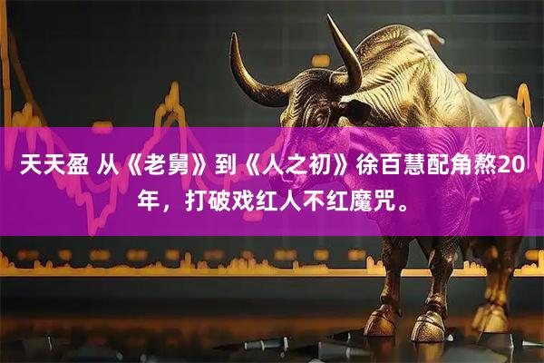 天天盈 从《老舅》到《人之初》徐百慧配角熬20年，打破戏红人不红魔咒。